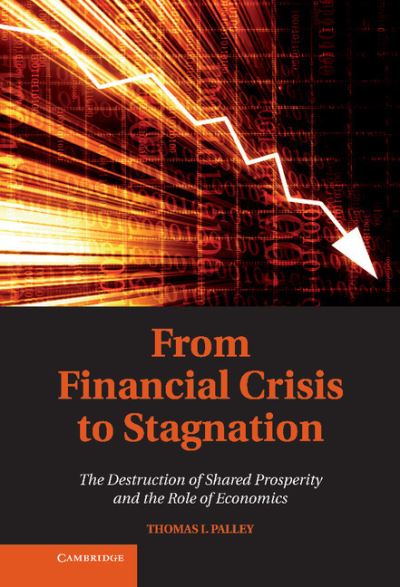 Cover for Thomas I. Palley · From Financial Crisis to Stagnation: The Destruction of Shared Prosperity and the Role of Economics (Hardcover Book) (2012)