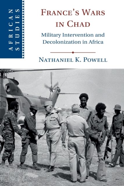 France's Wars in Chad: Military Intervention and Decolonization in Africa - African Studies - Powell, Nathaniel K. (Lancaster University) - Livros - Cambridge University Press - 9781108738620 - 30 de junho de 2022