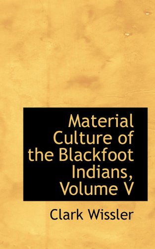 Cover for Clark Wissler · Material Culture of the Blackfoot Indians, Volume V (Paperback Book) (2009)