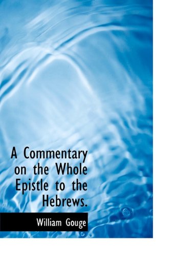 A Commentary on the Whole Epistle to the Hebrews. - William Gouge - Książki - BiblioLife - 9781117408620 - 21 listopada 2009