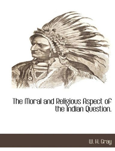 The Moral and Religious Aspect of the Indian Question. - W. H. Gray - Books - BCR (Bibliographical Center for Research - 9781117891620 - March 11, 2010