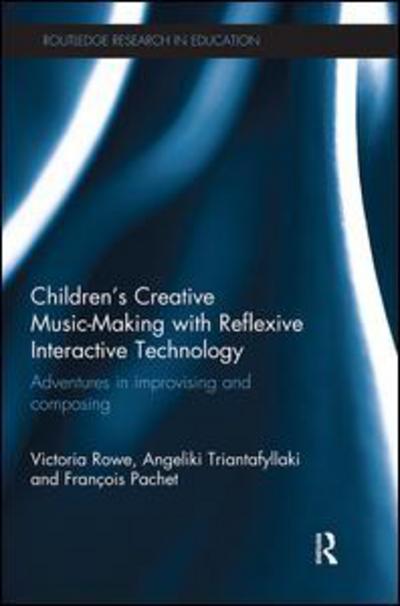 Cover for Rowe, Victoria (University of Sheffield, UK) · Children's Creative Music-Making with Reflexive Interactive Technology: Adventures in improvising and composing - Routledge Research in Education (Paperback Book) (2018)