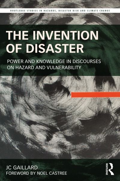 Cover for JC Gaillard · The Invention of Disaster: Power and Knowledge in Discourses on Hazard and Vulnerability - Routledge Studies in Hazards, Disaster Risk and Climate Change (Innbunden bok) (2021)