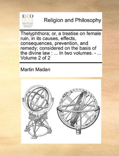 Cover for Martin Madan · Thelyphthora; Or, a Treatise on Female Ruin, in Its Causes, Effects, Consequences, Prevention, and Remedy; Considered on the Basis of the Divine Law: ... in Two Volumes. - ...  Volume 2 of 2 (Paperback Book) (2010)