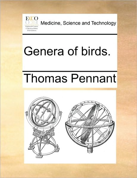 Genera of Birds. - Thomas Pennant - Books - Gale Ecco, Print Editions - 9781170568620 - May 29, 2010