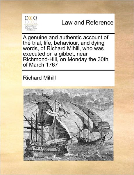 A Genuine and Authentic Account of the Trial, Life, Behaviour, and Dying Words, of Richard Mihill, Who Was Executed on a Gibbet, Near Richmond-hill, on - Richard Mihill - Books - Gale Ecco, Print Editions - 9781170810620 - October 20, 2010