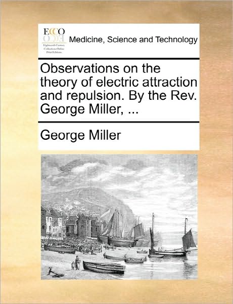 Cover for George Miller · Observations on the Theory of Electric Attraction and Repulsion. by the Rev. George Miller, ... (Paperback Book) (2010)