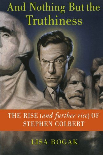 Cover for Lisa Rogak · And Nothing but the Truthiness: the Rise (And Further Rise) of Stephen Colbert (Paperback Book) [Reprint edition] (2012)