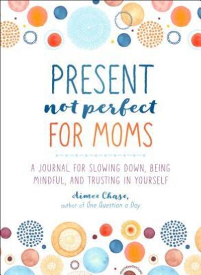 Cover for Aimee Chase · Present, Not Perfect for Moms: A Journal for Slowing Down, Being Mindful, and Trusting in Yourself (Paperback Book) (2020)