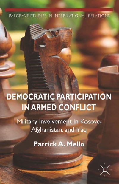 Cover for Patrick A. Mello · Democratic Participation in Armed Conflict: Military Involvement in Kosovo, Afghanistan, and Iraq - Palgrave Studies in International Relations (Paperback Bog) [1st ed. 2014 edition] (2014)