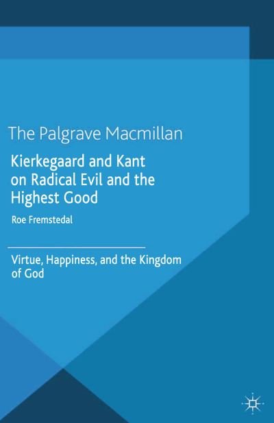 Cover for Roe Fremstedal · Kierkegaard and Kant on Radical Evil and the Highest Good: Virtue, Happiness, and the Kingdom of God (Paperback Book) [1st ed. 2014 edition] (2014)