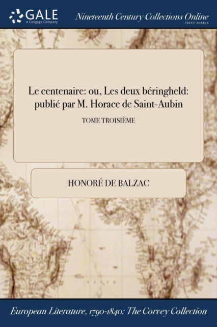 Cover for Honoré de Balzac · Le centenaire : ou, Les deux béringheld : publié par M. Horace de Saint-Aubin; TOME TROISIÈME (Paperback Book) (2017)