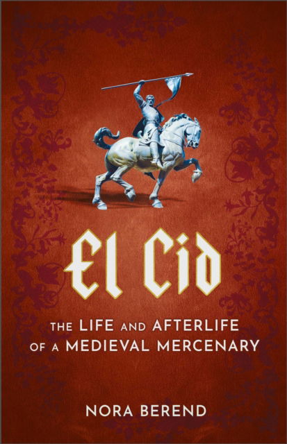 Cover for Nora Berend · El Cid: The Life and Afterlife of a Medieval Mercenary (Inbunden Bok) (2024)