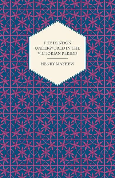 The London Underworld in the Victorian Period - Authentic First-person Accounts by Beggars, Thieves and Prostitutes - Henry Mayhew - Książki - Cartwright Press - 9781409727620 - 18 maja 2008