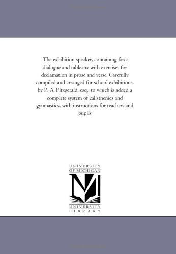 Cover for Michigan Historical Reprint Series · The Exhibition Speaker, Containing Farce Dialogue and Tableaux with Exercises for Declamation in Prose and Verse. Carefully Compiled and Arranged for ... Added a Complete System of Calisthenics and G (Paperback Book) (2006)