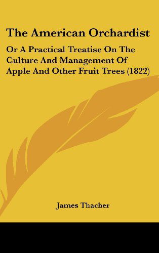 Cover for James Thacher · The American Orchardist: or a Practical Treatise on the Culture and Management of Apple and Other Fruit Trees (1822) (Gebundenes Buch) (2008)