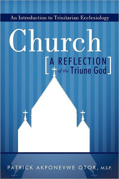 Church: a Reflection of the Triune God: an Introduction to Trinitarian Ecclesiology - Patrick Akponevwe Otor M S P - Bøger - WestBow Press - 9781449723620 - 27. december 2011