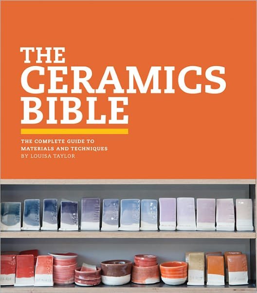 The Ceramics Bible: the Complete Guide to Materials and Techniques - Louisa Taylor - Books - Chronicle Books (CA) - 9781452101620 - September 7, 2011
