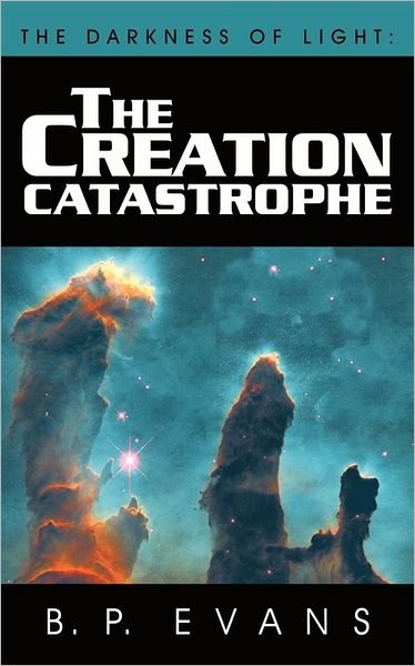 The Darkness of Light: the Creation Catastrophe - B P Evans - Bøger - Authorhouse - 9781456781620 - 6. juli 2011