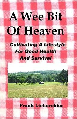 Frank Lichorobiec · A Wee Bit of Heaven: Cultivating a Lifestyle for Good Health and Survival (Paperback Book) (2011)