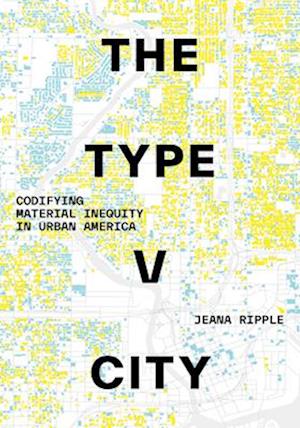 Cover for Jeana Ripple · The Type V City: Codifying Material Inequity in Urban America (Hardcover Book) (2025)