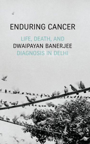 Cover for Dwaipayan Banerjee · Enduring Cancer: Life, Death, and Diagnosis in Delhi - Critical Global Health: Evidence, Efficacy, Ethnography (Hardcover bog) (2020)