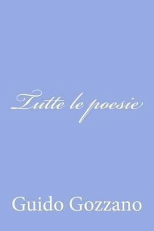 Tutte Le Poesie - Guido Gozzano - Boeken - Createspace - 9781479324620 - 15 september 2012