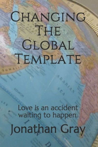 Cover for Jonathan Gray · Changing the Global Template: Love is an Accident Waiting to Happen. (Paperback Bog) (2013)