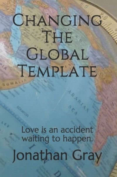 Cover for Jonathan Gray · Changing the Global Template: Love is an Accident Waiting to Happen. (Paperback Book) (2013)