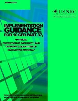 Cover for U S Nuclear Regulatory Commission · Implementation Guidance for 10 Cfr Part 37, Physical Protection of Category 1 and Category 2 Quantities of Radioactive Material (Paperback Bog) (2014)