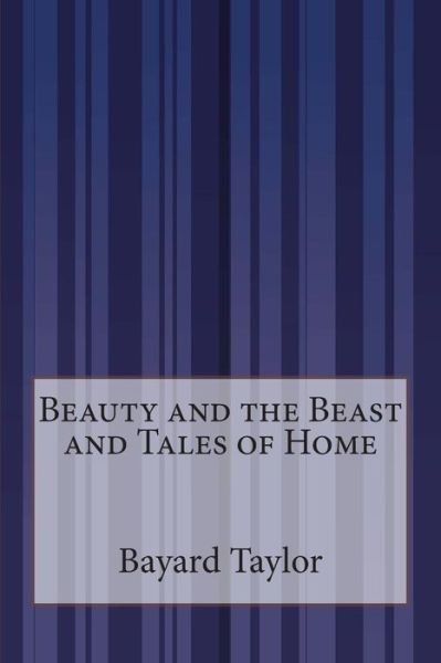 Beauty and the Beast and Tales of Home - Bayard Taylor - Books - CreateSpace Independent Publishing Platf - 9781505294620 - December 3, 2014