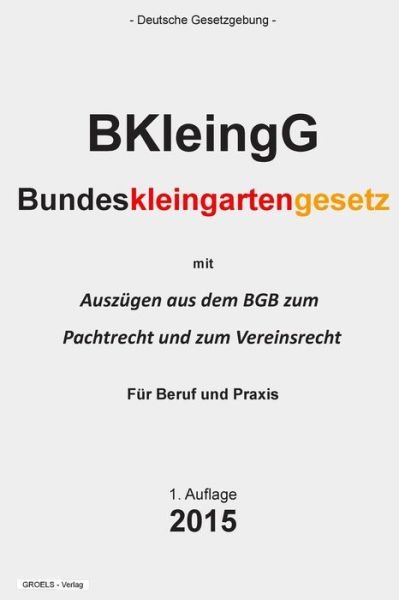 Bundeskleingartengesetz: (Bkleingg) - Groelsv Verlag - Libros - Createspace - 9781511556620 - 1 de abril de 2015