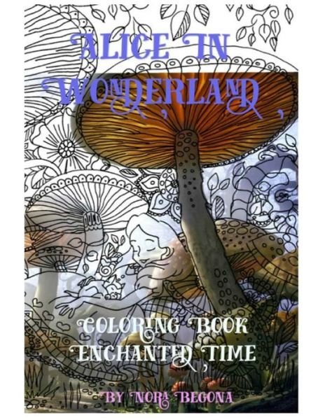 Alice in Wonderland Enchanted Time - Nora Begona - Książki - CreateSpace Independent Publishing Platf - 9781523449620 - 14 stycznia 2016
