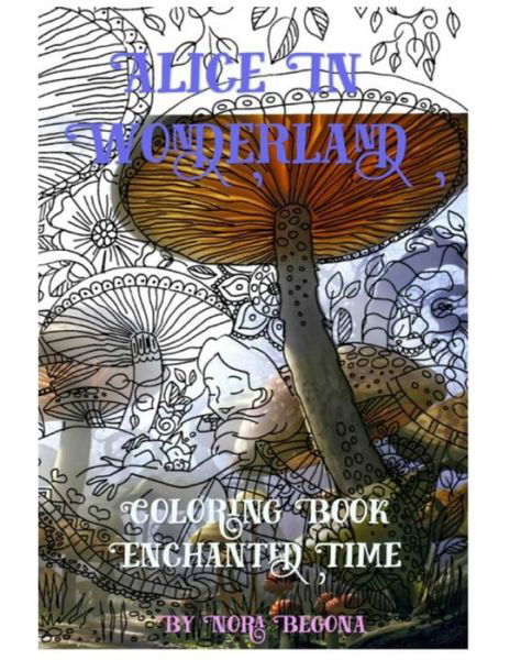 Alice in Wonderland Enchanted Time - Nora Begona - Books - CreateSpace Independent Publishing Platf - 9781523449620 - January 14, 2016