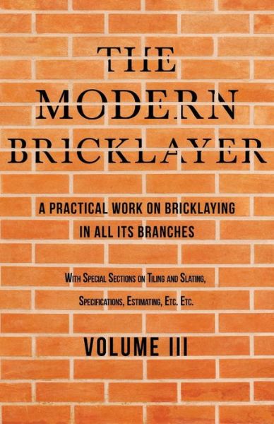 Cover for William Frost · The Modern Bricklayer - A Practical Work on Bricklaying in all its Branches - Volume III (Taschenbuch) (2019)