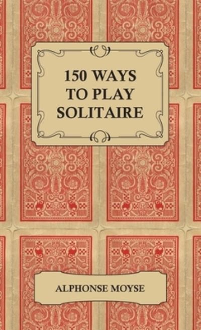 Cover for Alphonse Moyse · 150 Ways to Play Solitaire - Complete with Layouts for Playing (Hardcover Book) (2011)