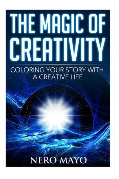 The Magic of Creativity - Nero Mayo - Livres - Createspace Independent Publishing Platf - 9781530535620 - 12 mars 2016