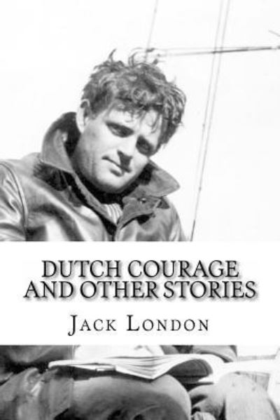 Dutch Courage and Other Stories - Jack London - Bøger - CreateSpace Independent Publishing Platf - 9781533675620 - 8. juni 2016