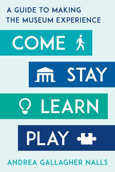 Cover for Nalls, Andrea Gallagher, author of Come, Stay, Learn, Play: A Guide to Making the Museum Experience · Come, Stay, Learn, Play: A Guide to Making the Museum Experience - American Alliance of Museums (Hardcover bog) (2021)