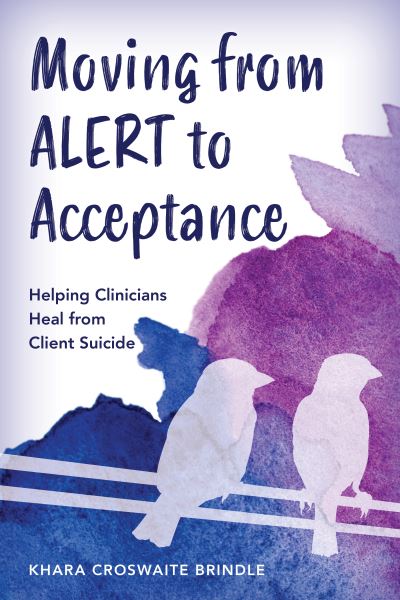 Cover for Khara Croswaite Brindle · Moving from ALERT to Acceptance: Helping Clinicians Heal from Client Suicide (Hardcover Book) (2024)