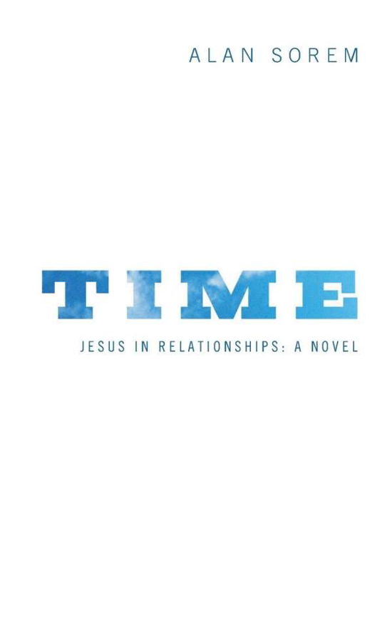 Time: Jesus in Relationships: a Novel - Alan Sorem - Books - Wipf & Stock Pub - 9781556359620 - March 18, 2013