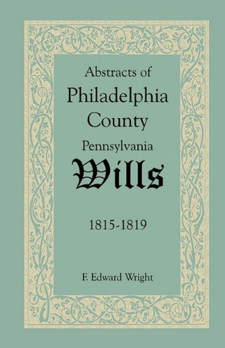 Abstracts of Philadelphia County, Pennsylvania Wills, 1815-1819 - F. Edward Wright - Bücher - Heritage Books Inc. - 9781585494620 - 1. Mai 2009