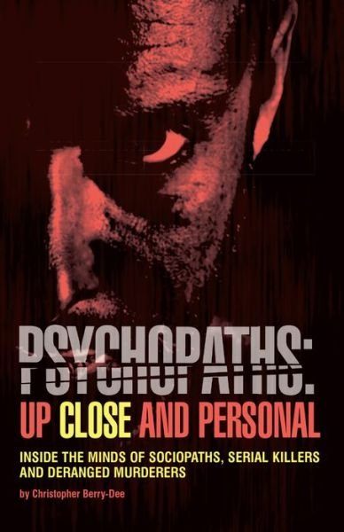 Cover for Christopher Berry-Dee · Psychopaths: Up Close and Personal: Inside the Minds of Sociopaths, Serial Killers and Deranged Murderers (Paperback Book) (2017)