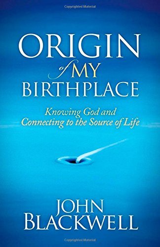 Origin of My Birthplace: Knowing God and Connecting to the Source of Life - Morgan James Faith - John Blackwell - Bøker - Morgan James Publishing llc - 9781630471620 - 27. november 2014