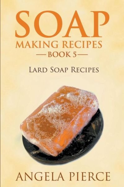 Cover for Angela Pierce · Soap Making Recipes Book 5: Lard Soap Recipes (Paperback Book) (2014)