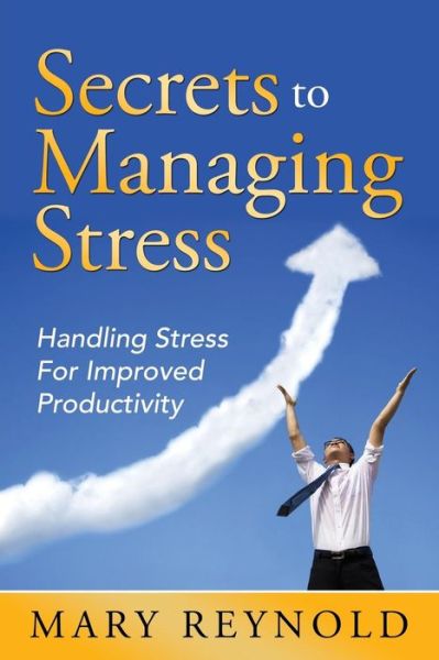 Cover for Mary Reynolds · Secrets to Managing Stress: Handling Stress for Improved Productivity (Paperback Book) (2014)