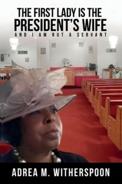 Cover for Adrea M Witherspoon · The First Lady is the President's Wife, and I am but a Servant (Paperback Book) (2021)