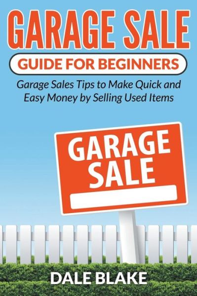 Garage Sale Guide for Beginners: Garage Sales Tips to Make Quick and Easy Money by Selling Used Items - Dale Blake - Bücher - Biz Hub - 9781681859620 - 26. Juni 2015