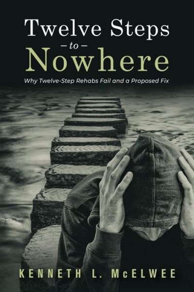 Cover for McElwee Kenneth L McElwee · Twelve Steps to Nowhere : Why Twelve-Step Rehabs Fail and a Proposed Fix (Paperback Book) (2022)