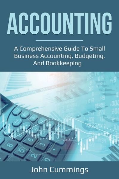 Cover for John Cummings · Accounting: A Comprehensive Guide to Small Business Accounting, Budgeting, and Bookkeeping (Paperback Book) (2020)